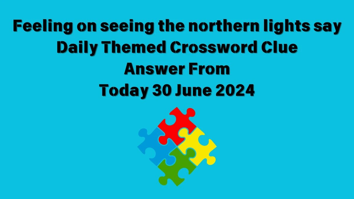 Feeling on seeing the northern lights say Daily Themed Crossword Clue Puzzle Answer from June 30, 2024