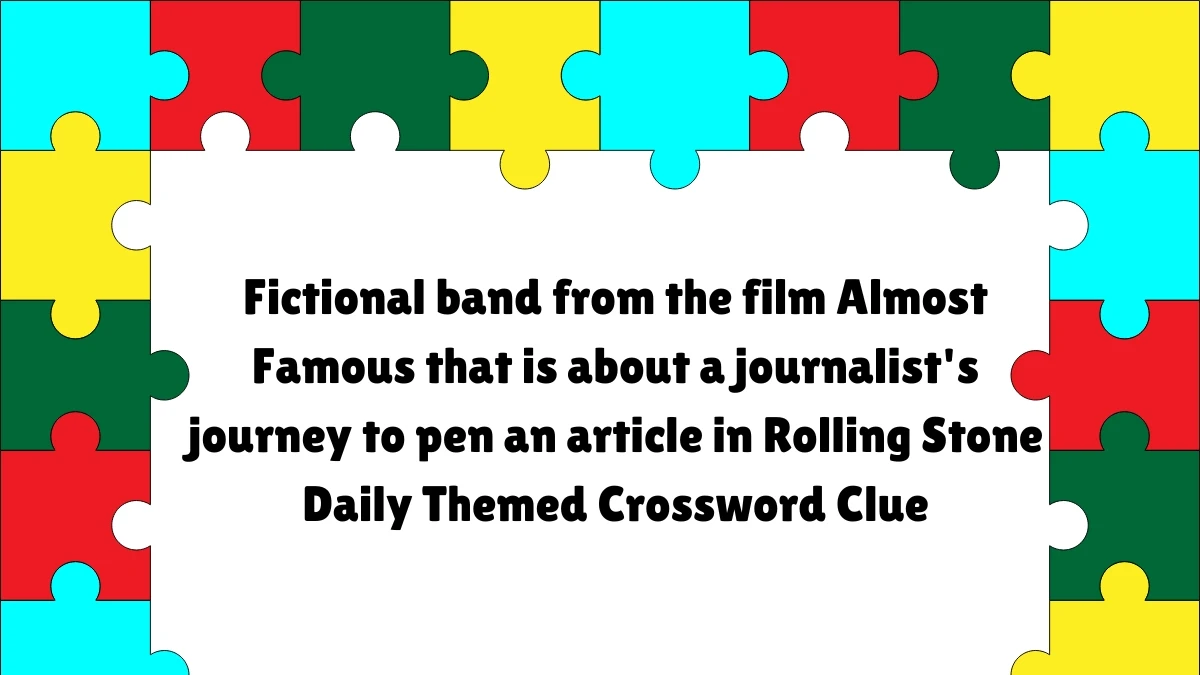 Fictional band from the film Almost Famous that is about a journalist's journey to pen an article in Rolling Stone Daily Themed Crossword Clue