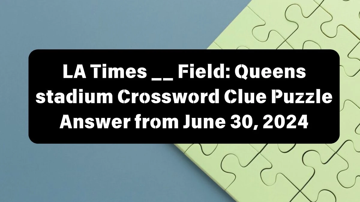 LA Times __ Field: Queens stadium Crossword Clue Puzzle Answer from June 30, 2024