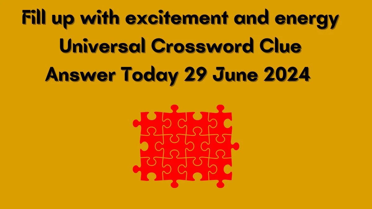 Fill up with excitement and energy Universal Crossword Clue Puzzle Answer from June 29, 2024