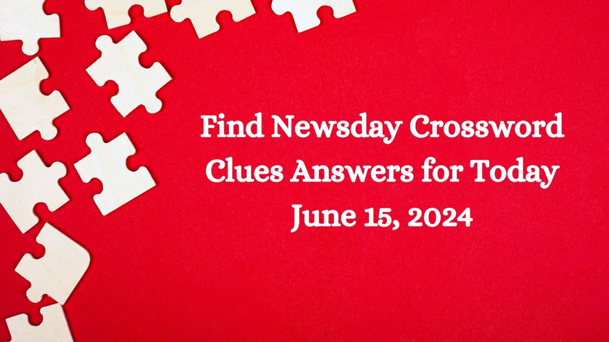 Find Newsday Crossword Clues Answers for Today June 15, 2024