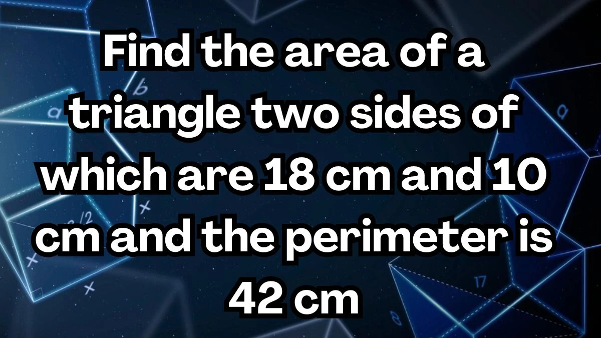 Find the area of a triangle two sides of which are 18 cm and 10 cm and the perimeter is 42 cm