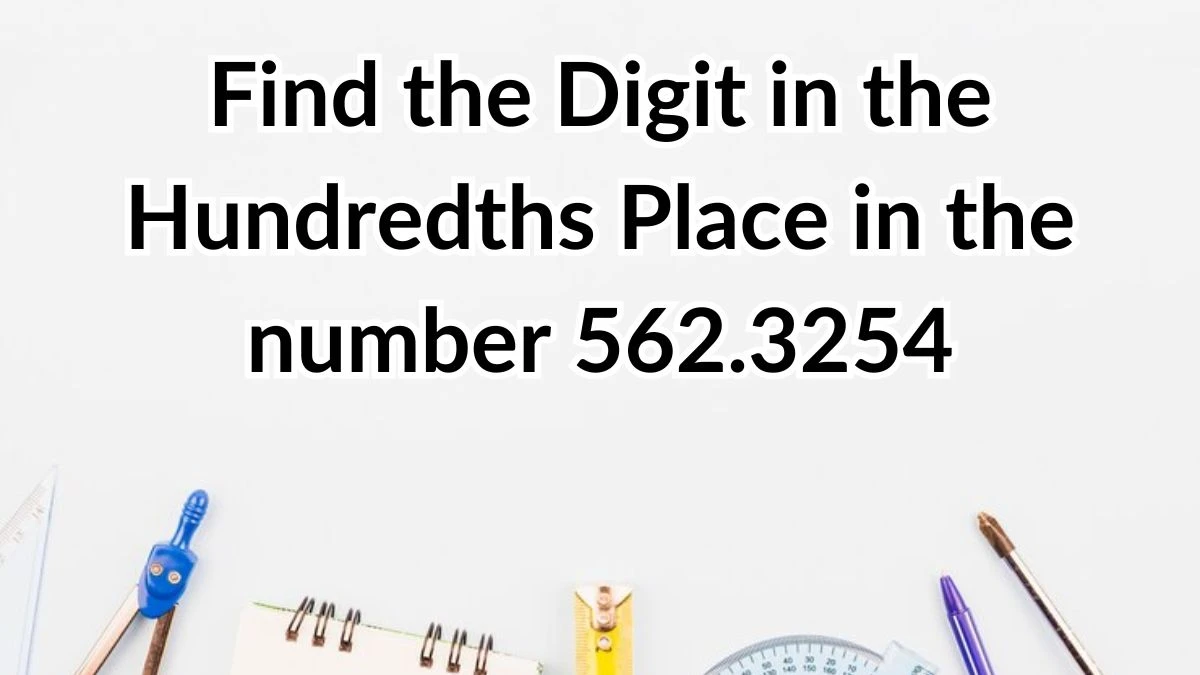 Find the Digit in the Hundredths Place in the number 562.3254