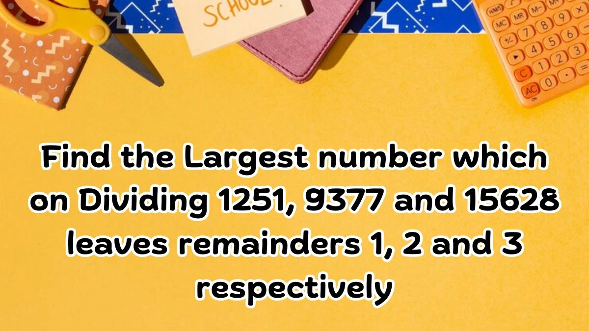 Find the Largest number which on Dividing 1251, 9377 and 15628 leaves remainders 1, 2 and 3 respectively