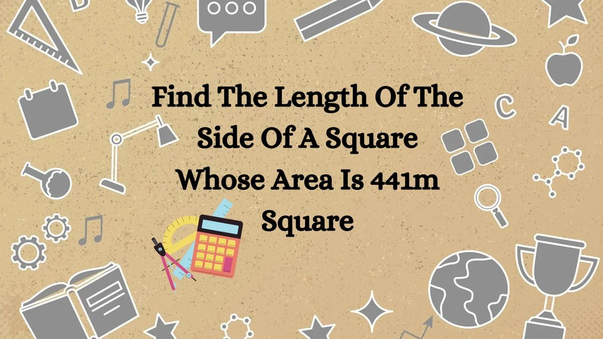 Find The Length Of The Side Of A Square Whose Area Is 441m Square