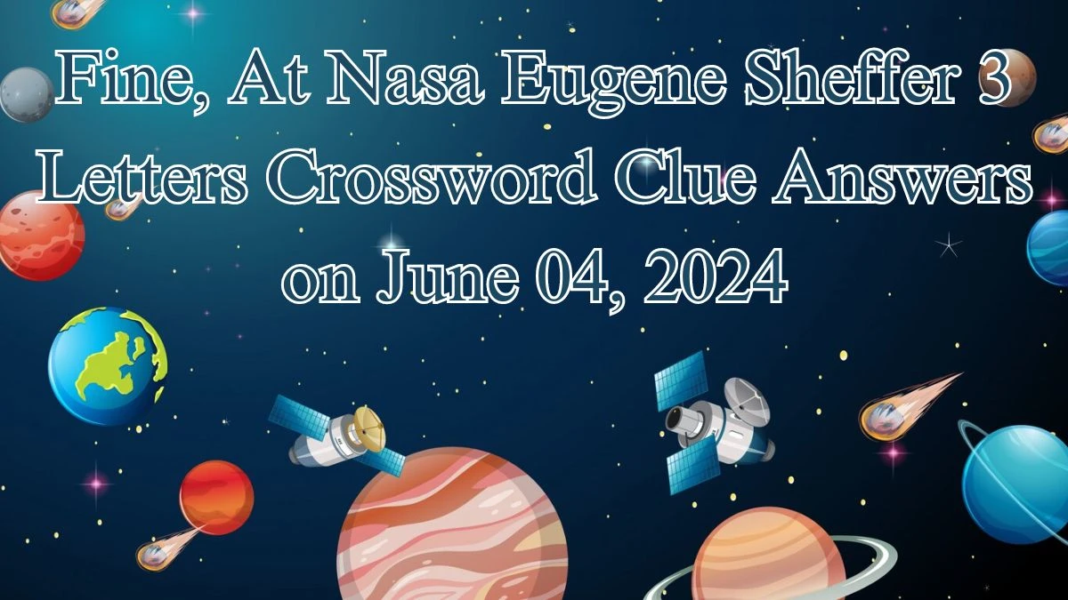 Fine, At Nasa Eugene Sheffer 3 Letters Crossword Clue Answers on June 04, 2024