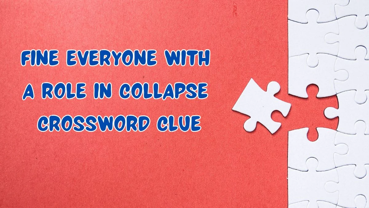 Fine everyone with a role in collapse Crossword Clue Puzzle Answer from June 22, 2024