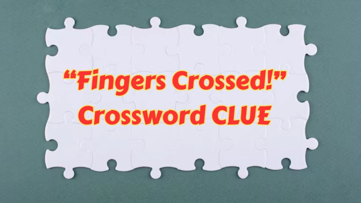 “Fingers crossed!” LA Times Crossword Clue Puzzle Answer from June 29, 2024