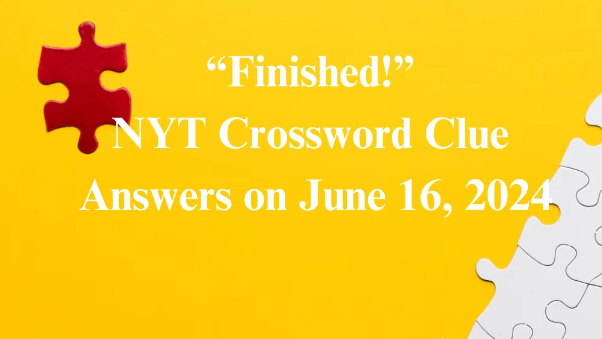 “Finished!” NYT Crossword Clue Puzzle Answer from June 16, 2024