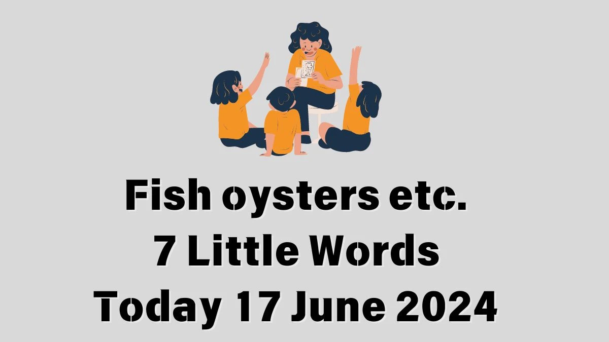 Fish oysters etc. 7 Little Words Crossword Clue Puzzle Answer from June 17, 2024