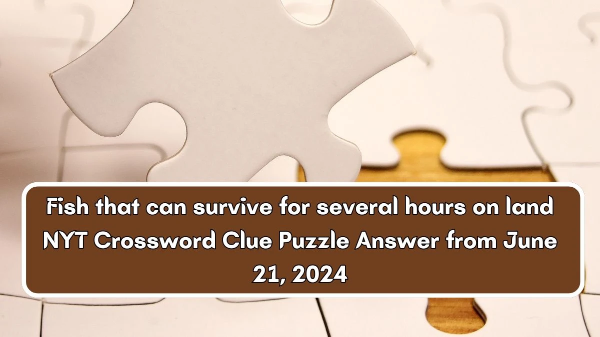 Fish that can survive for several hours on land NYT Crossword Clue Puzzle Answer from June 21, 2024