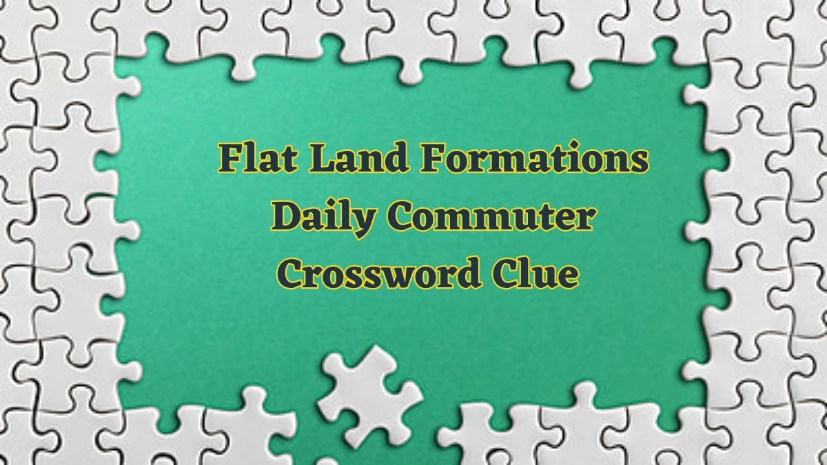 Flat Land Formations Daily Commuter Crossword Clue Puzzle Answer from June 12 2024