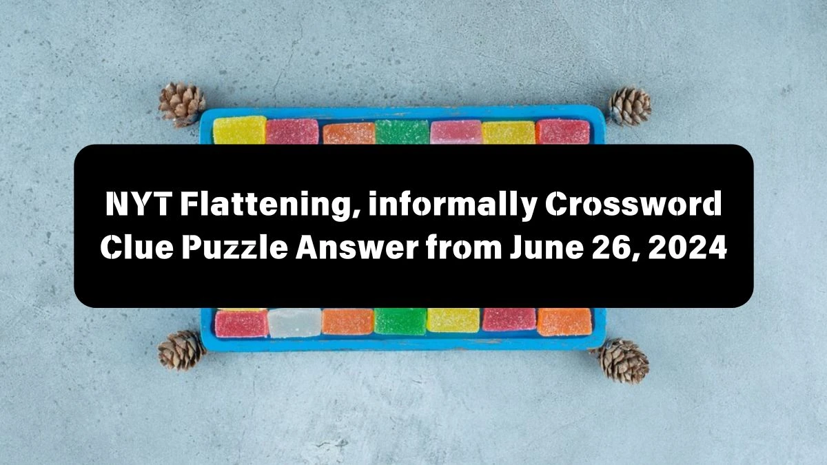 Flattening, informally NYT Crossword Clue Puzzle Answer from June 26, 2024