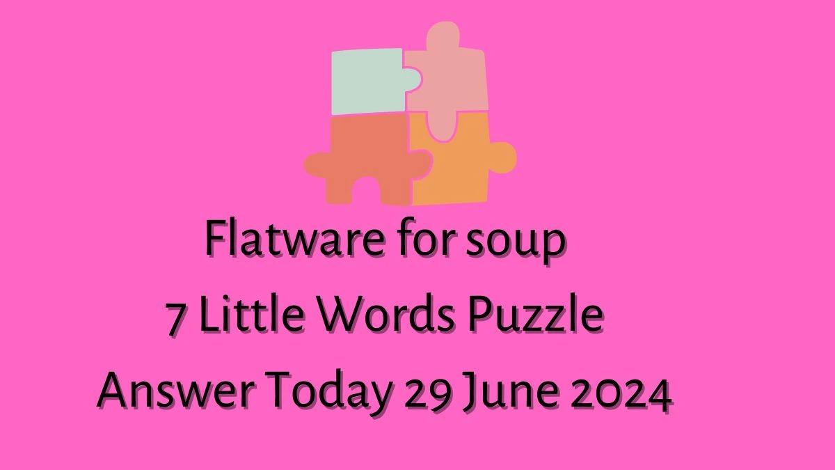 Flatware for soup 7 Little Words Puzzle Answer from June 29, 2024
