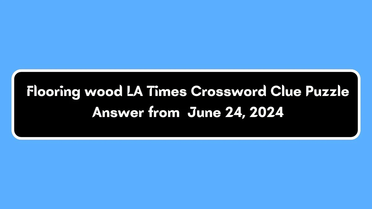 Flooring wood LA Times Crossword Clue Puzzle Answer from June 24, 2024