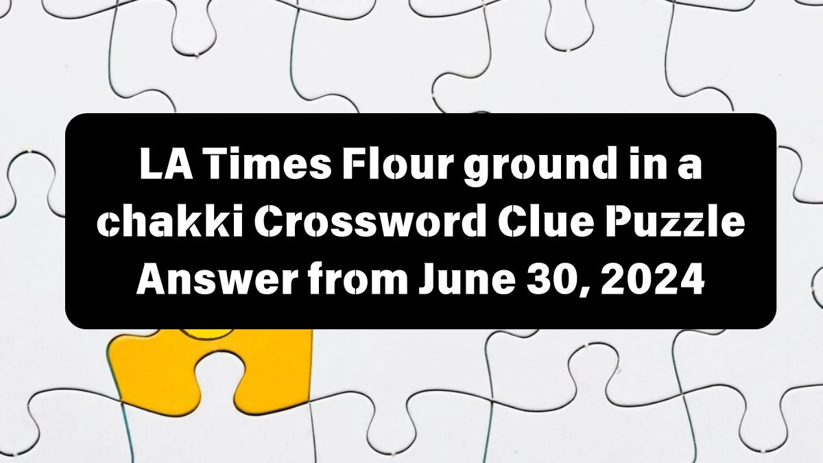 Flour ground in a chakki LA Times Crossword Clue Puzzle Answer from June 30, 2024