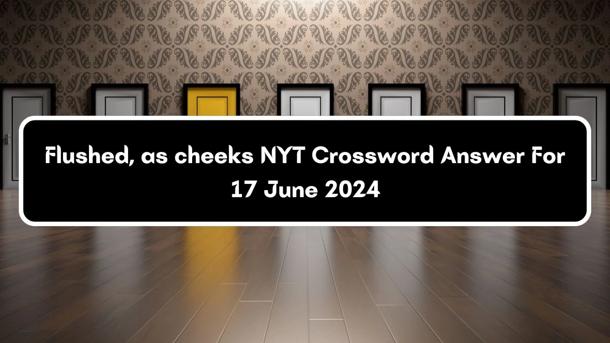 Flushed, as cheeks NYT Crossword Clue Puzzle Answer from June 17, 2024