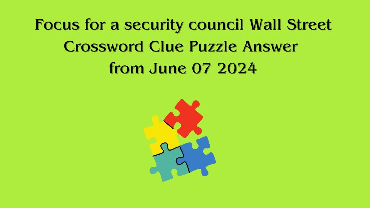 Focus for a security council Wall Street Crossword Clue Puzzle Answer from June 07 2024