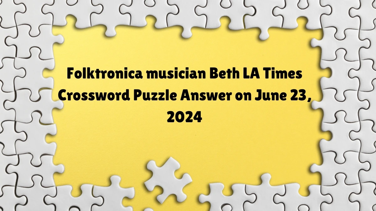 LA Times Folktronica musician Beth Crossword Clue Puzzle Answer from June 23, 2024