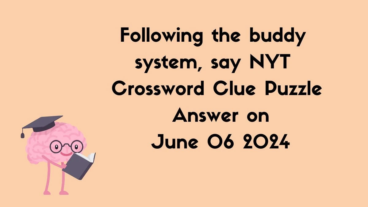 Following the buddy system, say NYT Crossword Clue Puzzle Answer on June 06 2024