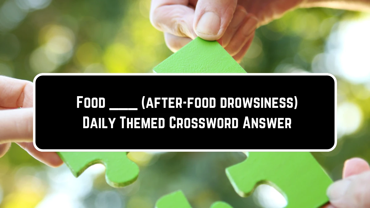 Food ___ (after-food drowsiness) Daily Themed Crossword Clue Puzzle Answer from June 23, 2024