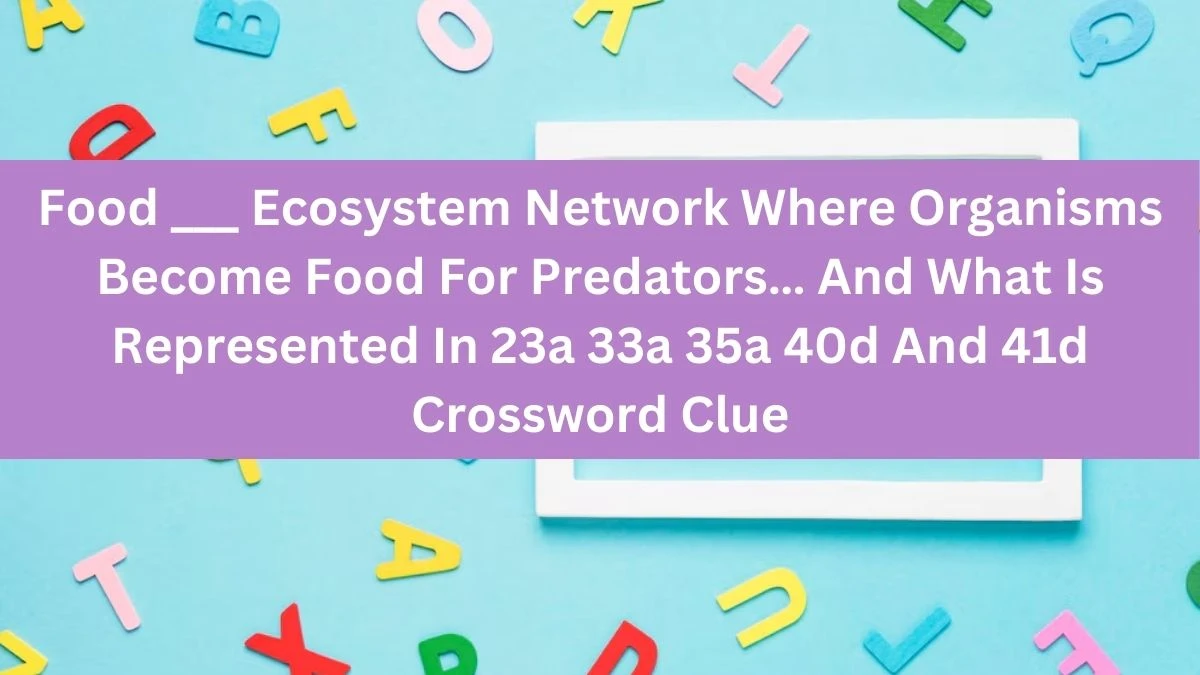 Food ___ Ecosystem Network Where Organisms Become Food For Predators… And What Is Represented In 23a 33a 35a 40d And 41d Crossword Clue Daily Themed Puzzle Answer from June 14, 2024