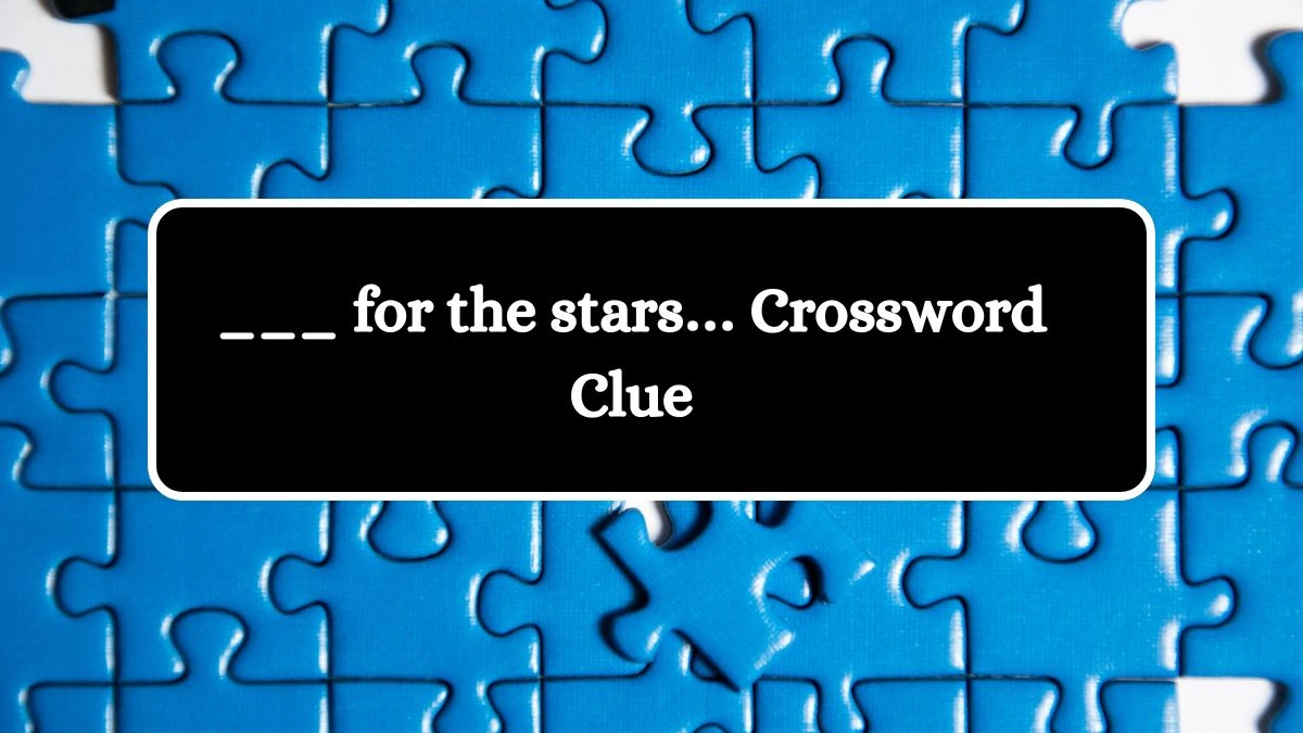 ___ for the stars… Daily Themed Crossword Clue Puzzle Answer from June 29, 2024
