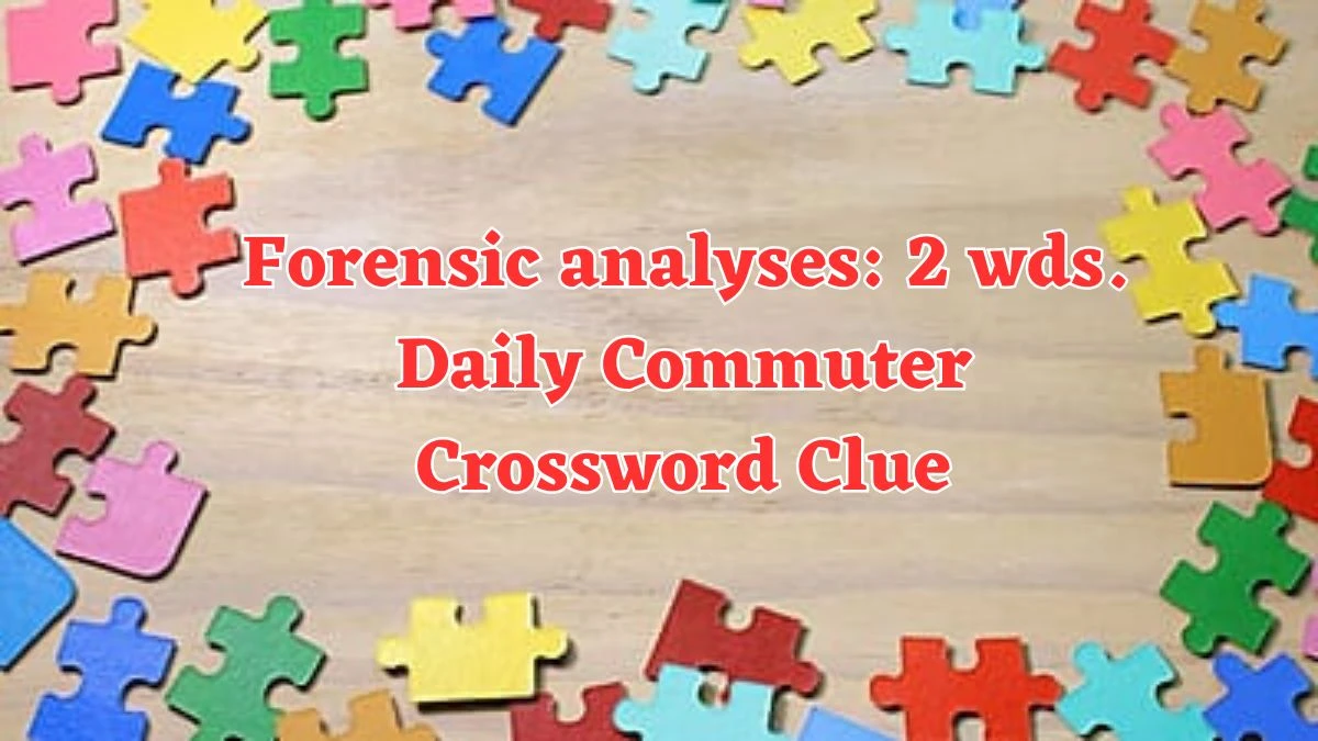 Forensic analyses: 2 wds. Daily Commuter Crossword Clue Puzzle Answer from June 13 2024