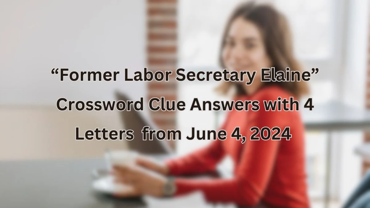 “Former Labor Secretary Elaine” Crossword Clue Answers with 4 Letters from June 4, 2024 