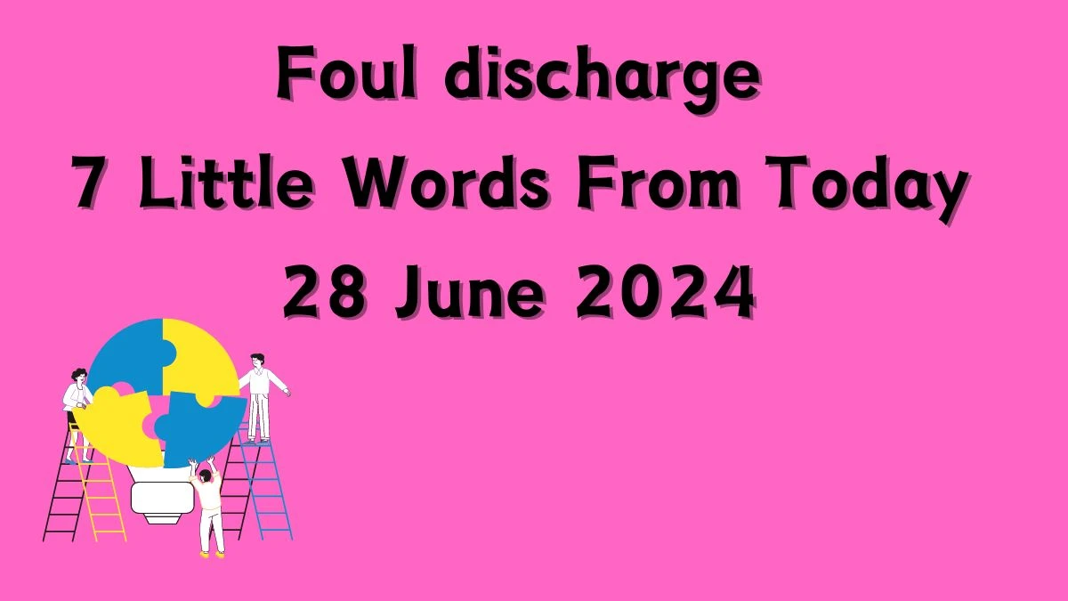 Foul discharge 7 Little Words Puzzle Answer from June 28, 2024