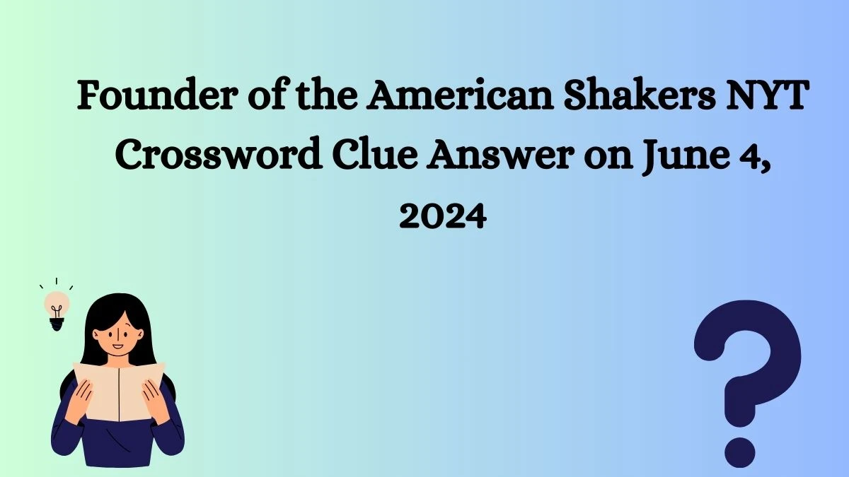 Founder of the American Shakers NYT Crossword Clue Answer on June 4, 2024