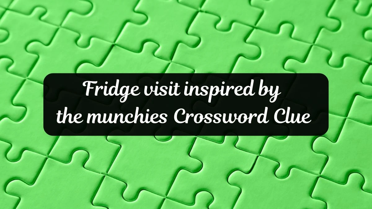 Fridge visit inspired by the munchies Universal Crossword Clue Puzzle Answer from June 21, 2024