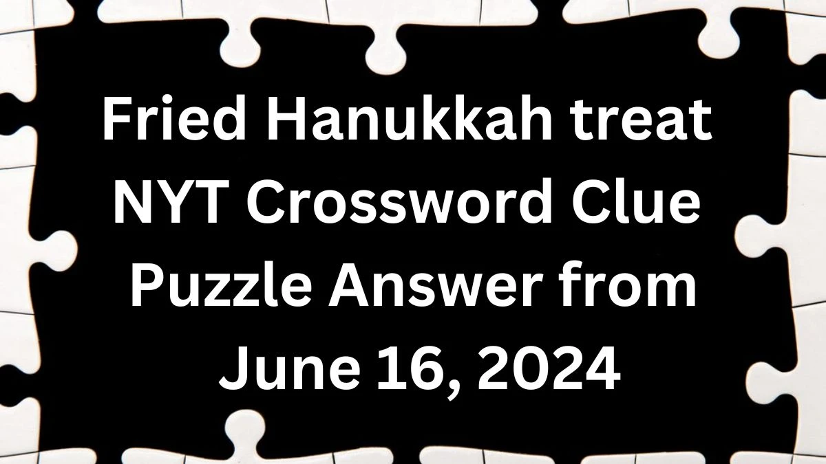 Fried Hanukkah treat NYT Crossword Clue Puzzle Answer from June 16, 2024
