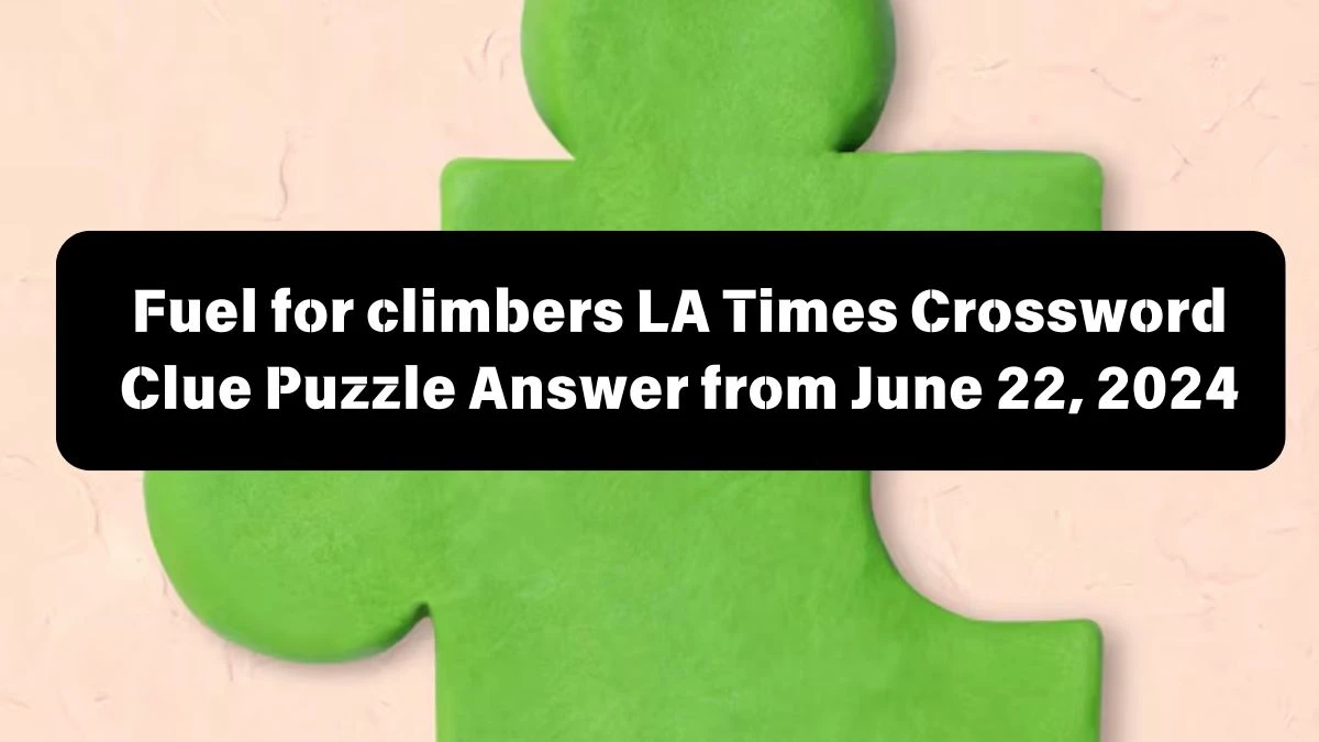 Fuel for climbers LA Times Crossword Clue Puzzle Answer from June 22, 2024