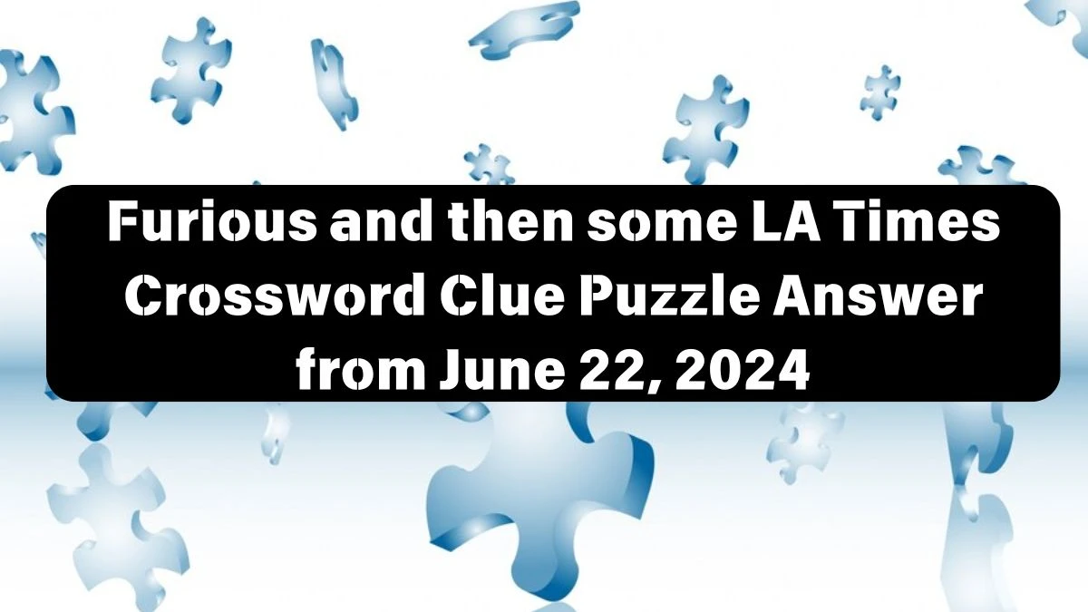 Furious and then some LA Times Crossword Clue Puzzle Answer from June 22, 2024