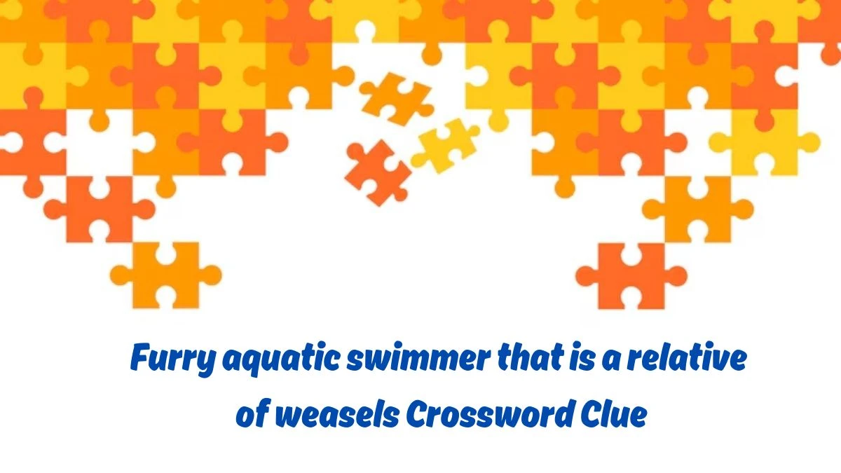 Furry aquatic swimmer that is a relative of weasels Crossword Clue Daily Themed Puzzle Answer from June 25, 2024