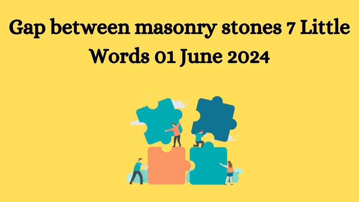 Gap between masonry stones 7 Little Words 01 June 2024