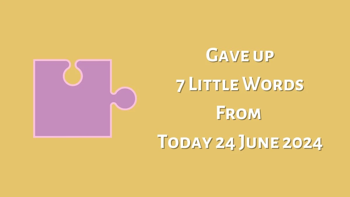 Gave up 7 Little Words Puzzle Answer from June 24, 2024