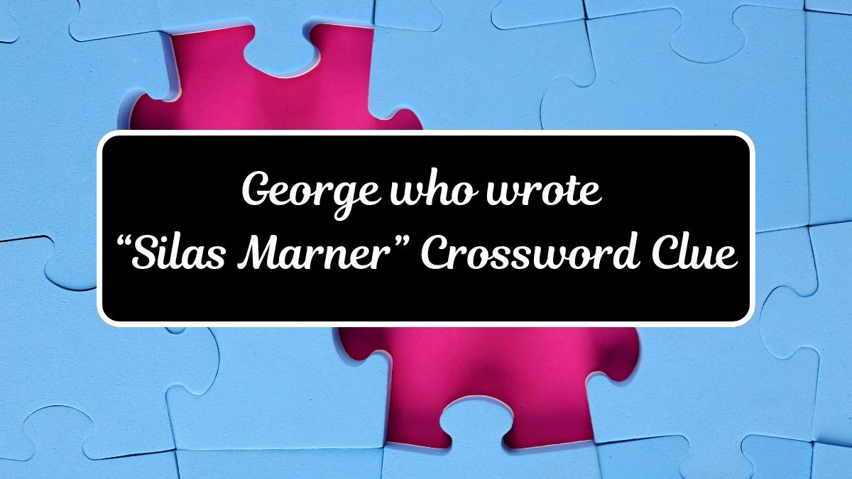 George who wrote “Silas Marner” Universal Crossword Clue Puzzle Answer from June 17, 2024