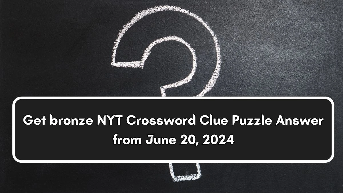 Get bronze NYT Crossword Clue Puzzle Answer from June 20, 2024