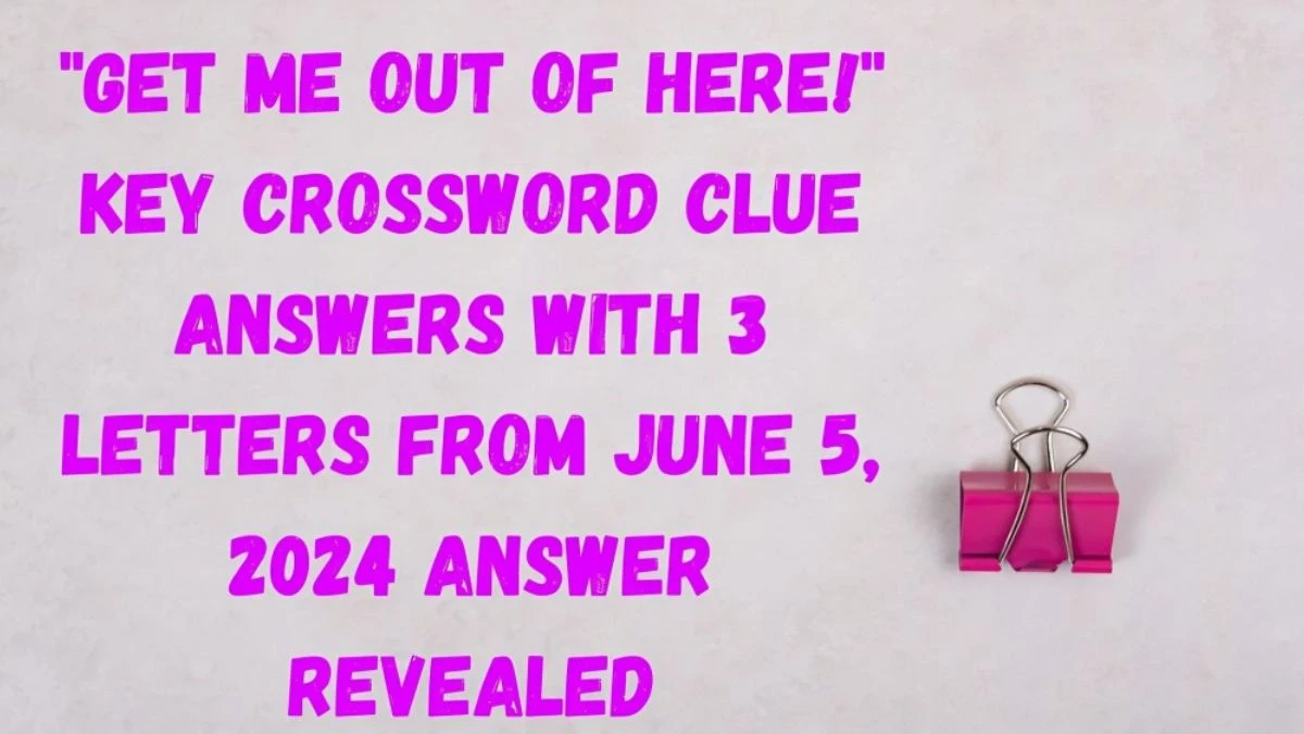 Get me out of here! key Crossword Clue Answers with 3 Letters from June 5, 2024 Answer Revealed