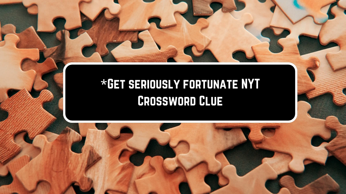 *Get seriously fortunate NYT Crossword Clue Puzzle Answer from June 11 2024