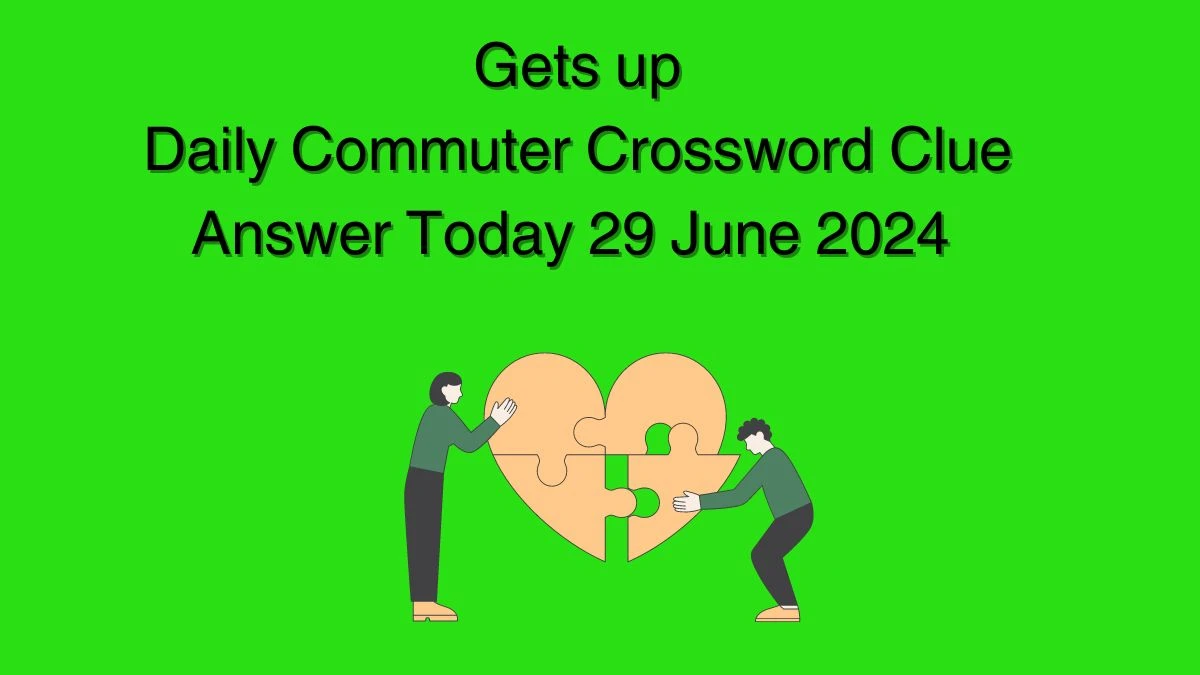 Gets up Daily Commuter Crossword Clue Puzzle Answer from June 29, 2024