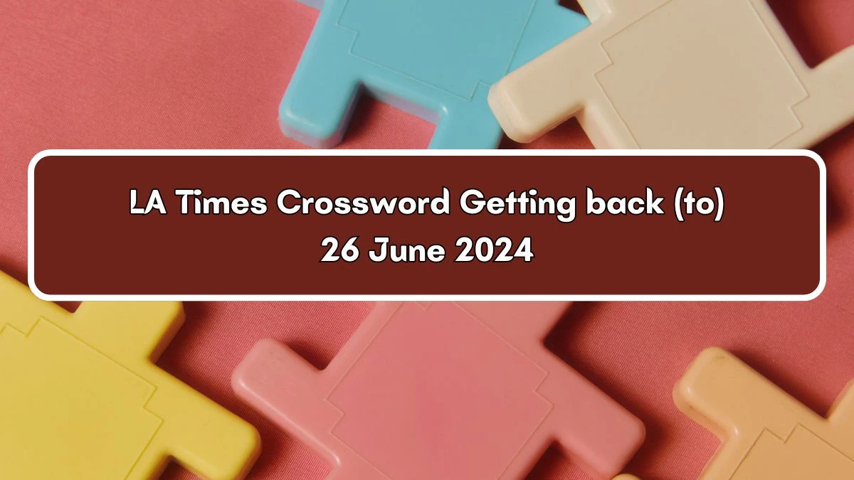 Getting back (to) LA Times Crossword Clue Puzzle Answer from June 26, 2024