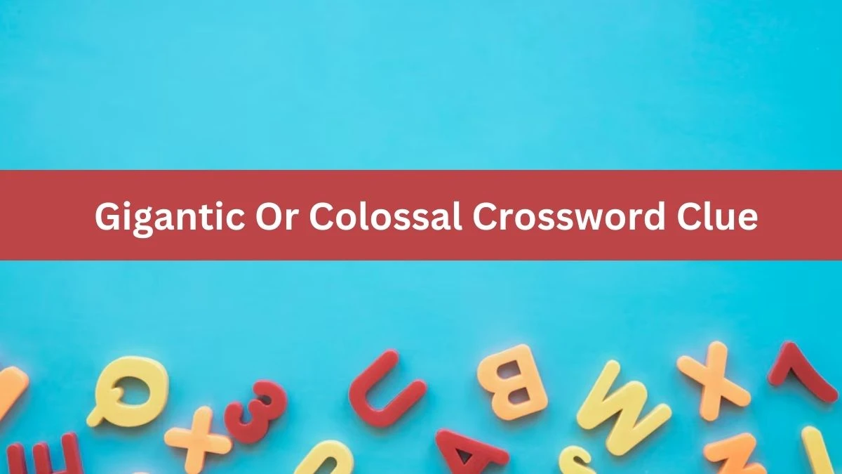 Gigantic Or Colossal Crossword Clue Puzzle Answer from June 28, 2024
