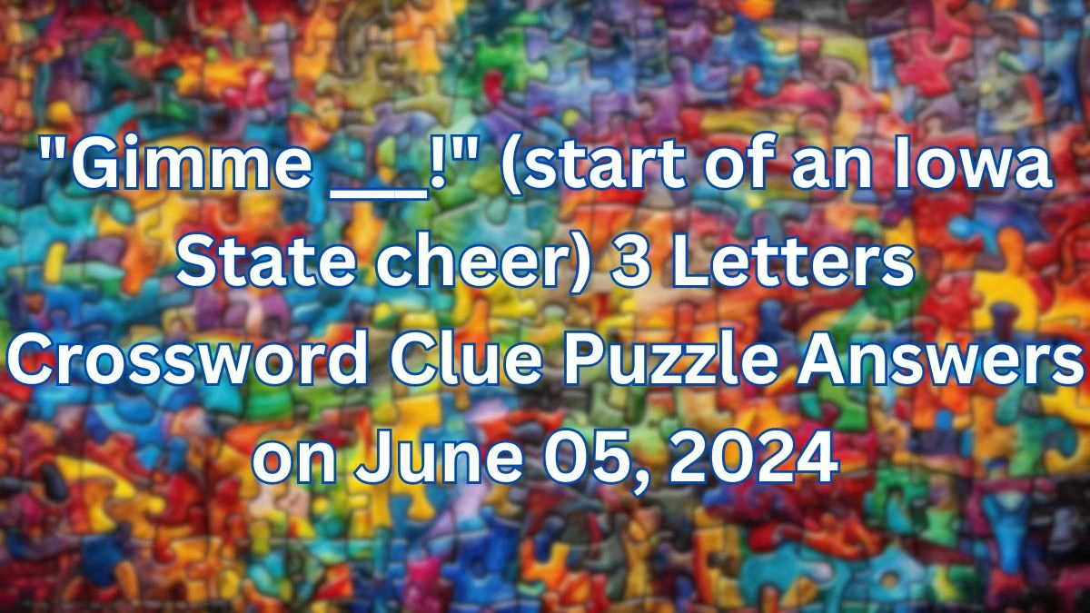 Gimme ___! (start of an Iowa State cheer) 3 Letters Crossword Clue Puzzle Answers on June 05, 2024
