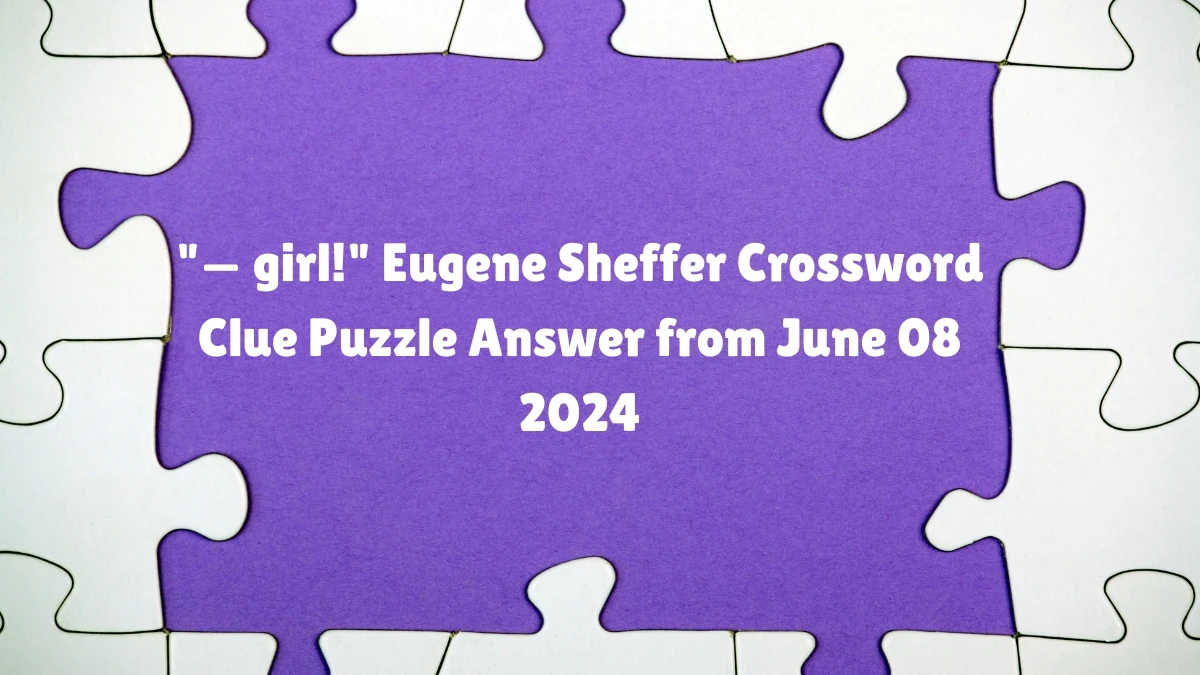 — girl! Eugene Sheffer Crossword Clue Puzzle Answer from June 08 2024