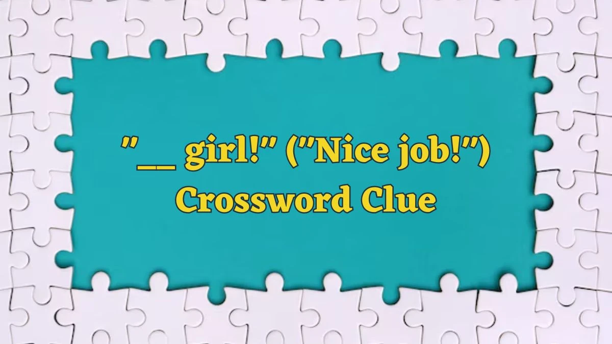 __ girl! (Nice job!) Daily Commuter Crossword Clue Puzzle Answer from June 18, 2024