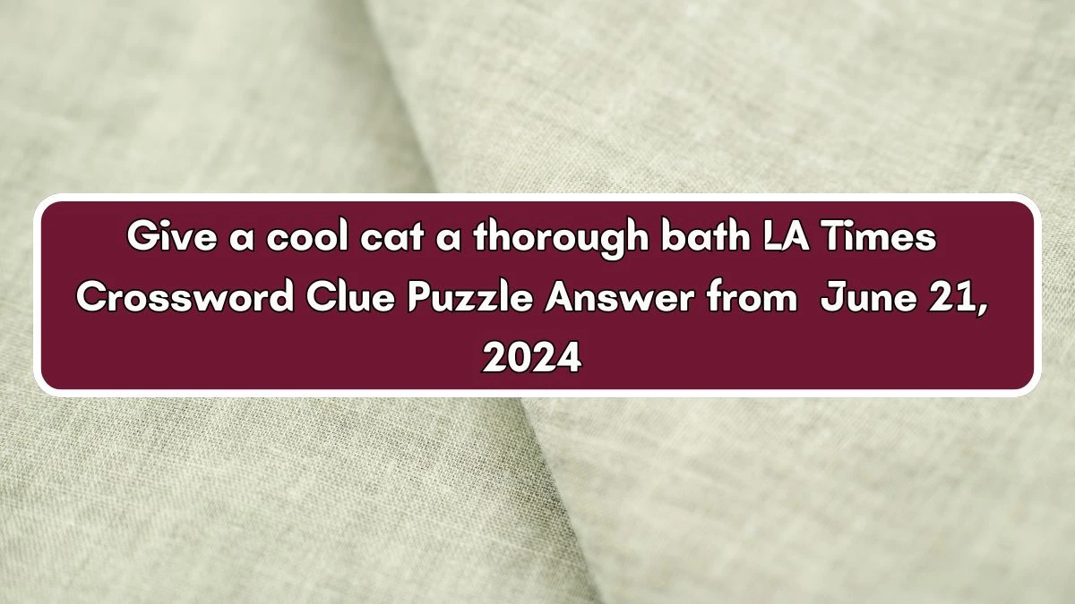 LA Times Give a cool cat a thorough bath Crossword Clue Puzzle Answer