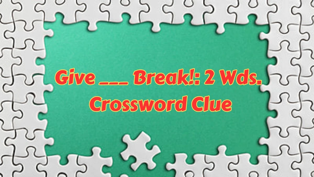 Give ___ Break!: 2 Wds. Daily Themed Crossword Clue Puzzle Answer from June 26, 2024
